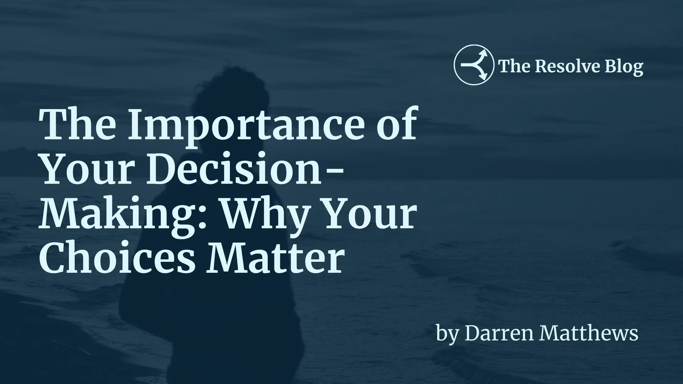 The Importance of Decision Making Why Your Choices Matter